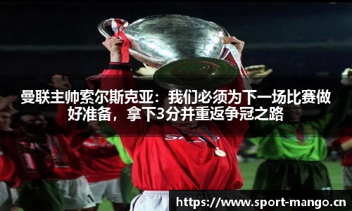 曼联主帅索尔斯克亚：我们必须为下一场比赛做好准备，拿下3分并重返争冠之路