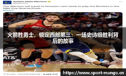 火箭胜勇士，锁定西部第三：一场史诗级胜利背后的故事