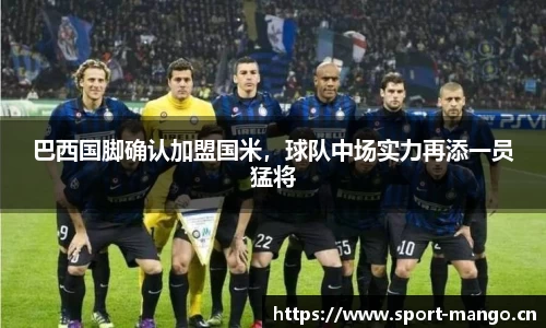 巴西国脚确认加盟国米，球队中场实力再添一员猛将