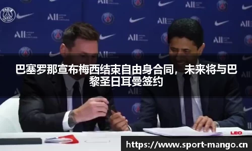 巴塞罗那宣布梅西结束自由身合同，未来将与巴黎圣日耳曼签约