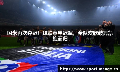国米再次夺冠！蝉联意甲冠军，全队欢欣鼓舞凯旋而归