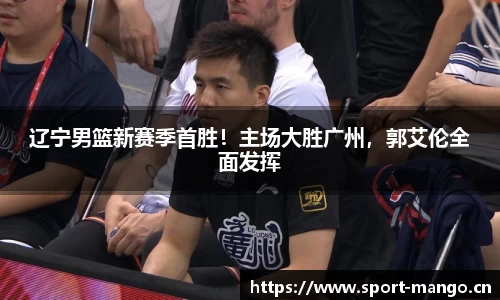 辽宁男篮新赛季首胜！主场大胜广州，郭艾伦全面发挥