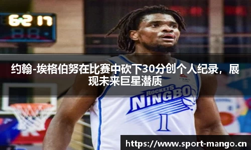 约翰-埃格伯努在比赛中砍下30分创个人纪录，展现未来巨星潜质
