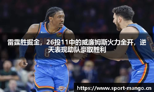 雷霆胜掘金，26投11中的威廉姆斯火力全开，逆天表现助队豪取胜利