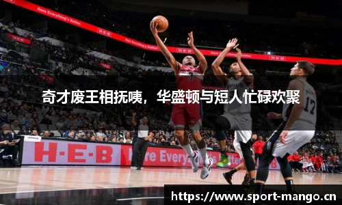 奇才废王相抚咦，华盛顿与短人忙碌欢聚