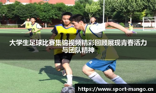 大学生足球比赛集锦视频精彩回顾展现青春活力与团队精神