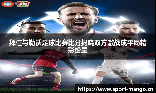 拜仁与勒沃足球比赛比分揭晓双方激战成平局精彩纷呈