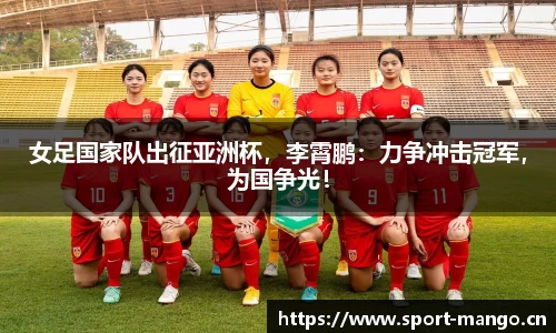 女足国家队出征亚洲杯，李霄鹏：力争冲击冠军，为国争光！