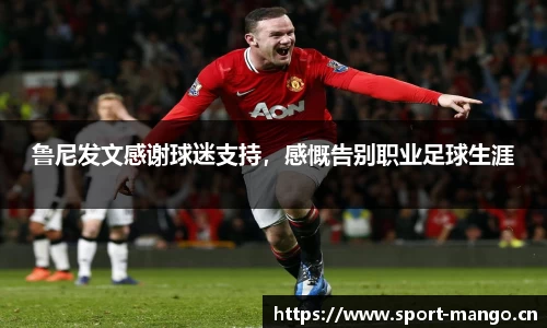 鲁尼发文感谢球迷支持，感慨告别职业足球生涯